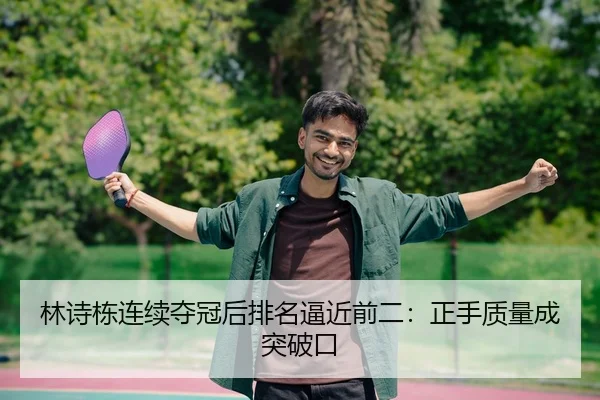 林诗栋连续夺冠后排名逼近前二：正手质量成突破口